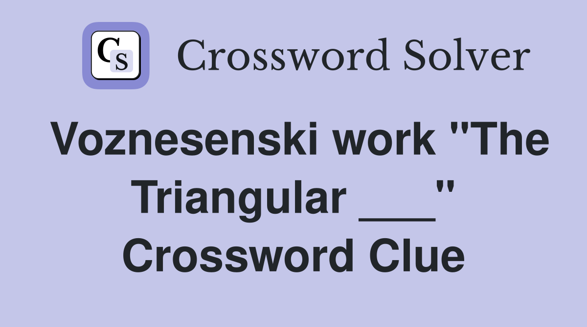 Voznesenski work "The Triangular ___" Crossword Clue