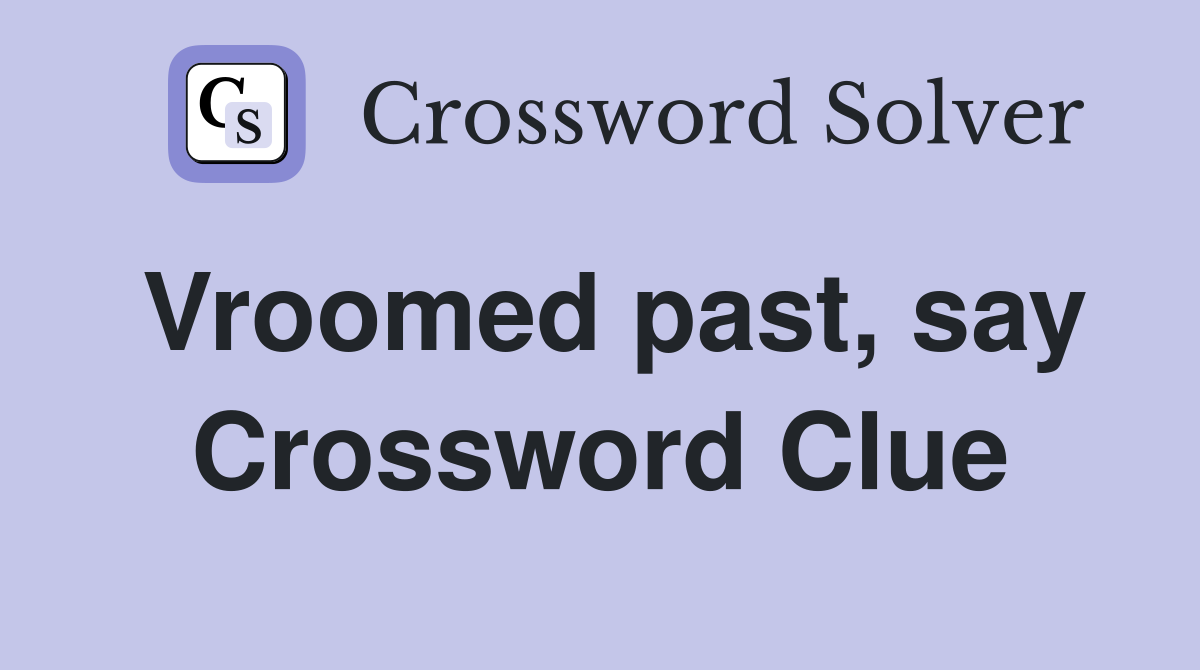 Vroomed past, say Crossword Clue