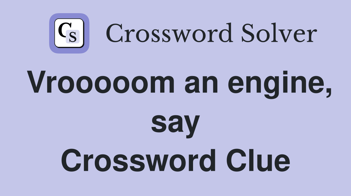 Vrooooom an engine, say Crossword Clue