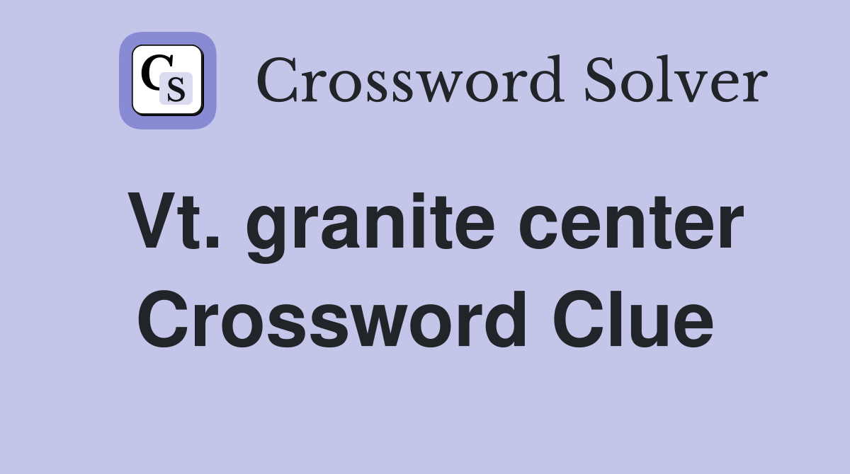 Vt. granite center Crossword Clue
