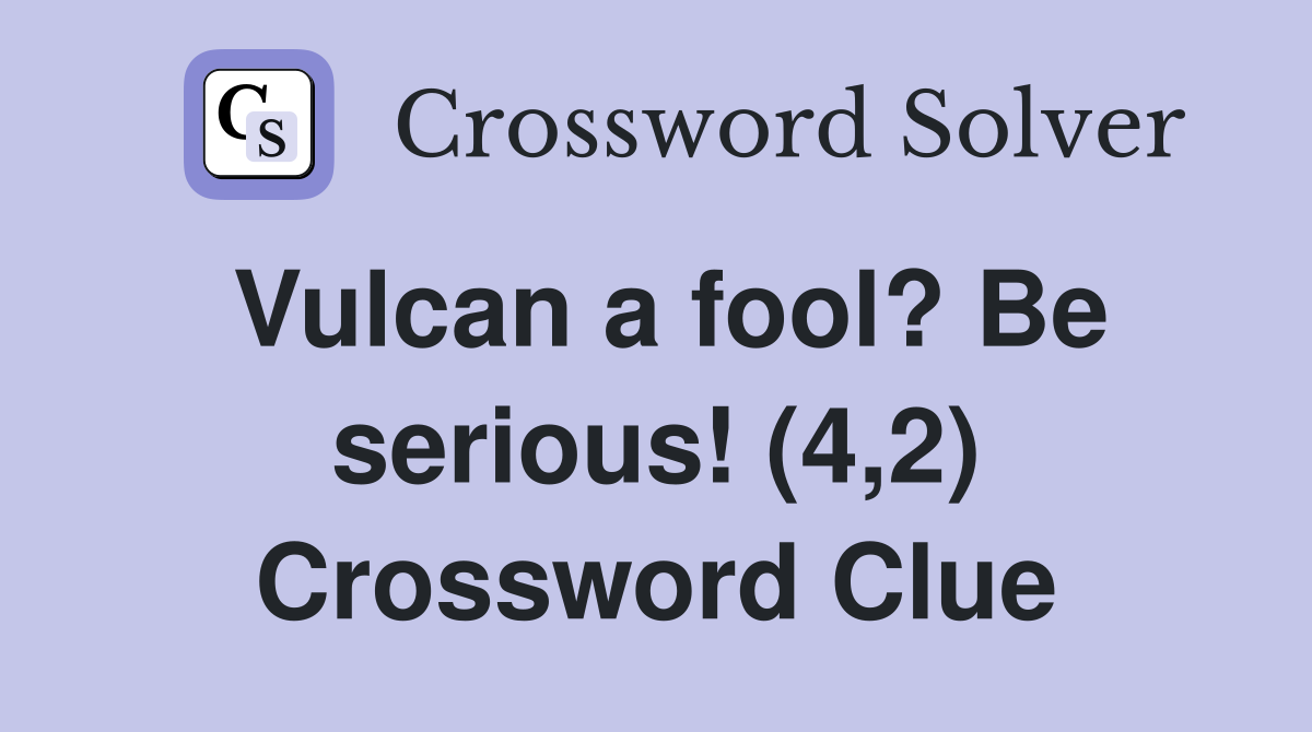 Vulcan a fool? Be serious! (4,2) Crossword Clue