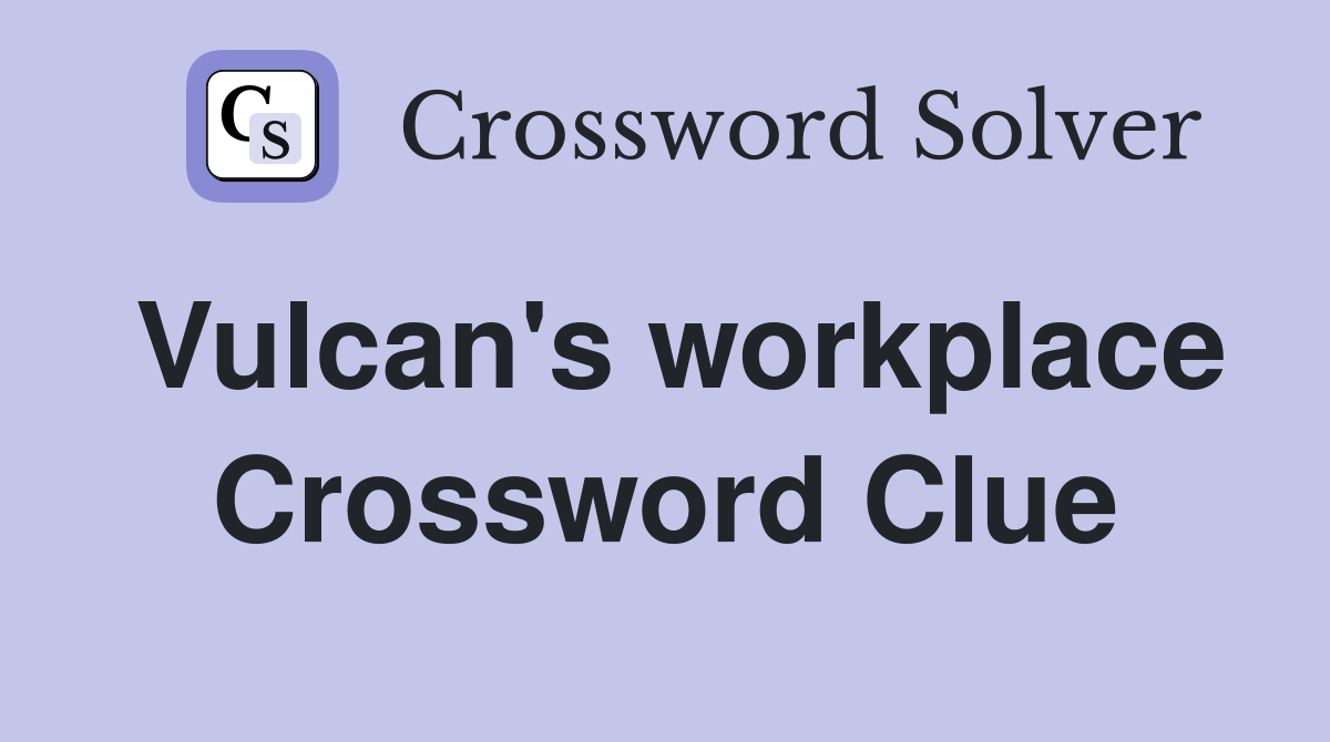 Vulcan's workplace Crossword Clue