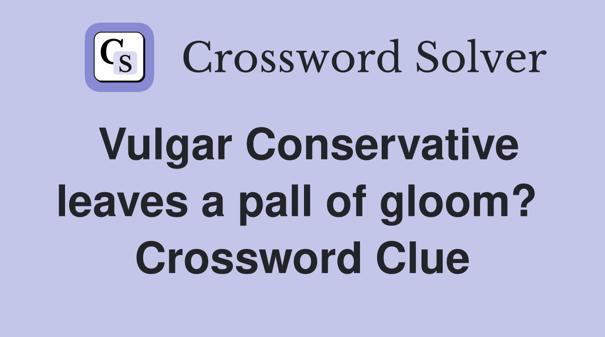 Vulgar Conservative leaves a pall of gloom?  Crossword Clue