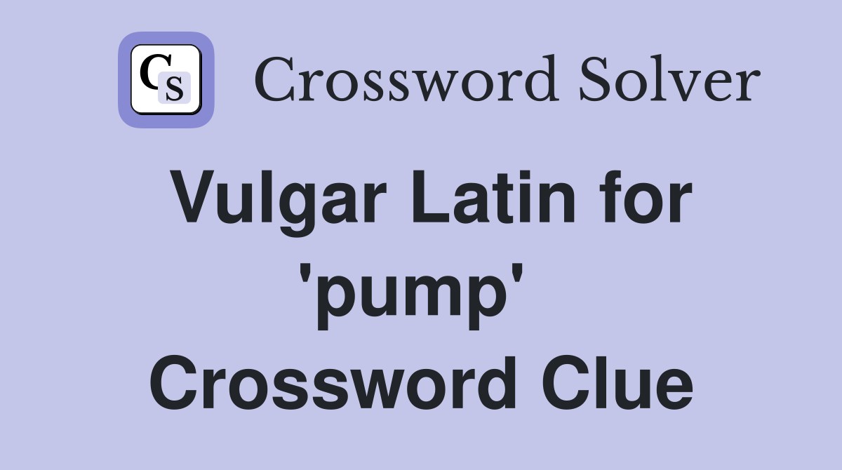 Vulgar Latin for 'pump'  Crossword Clue