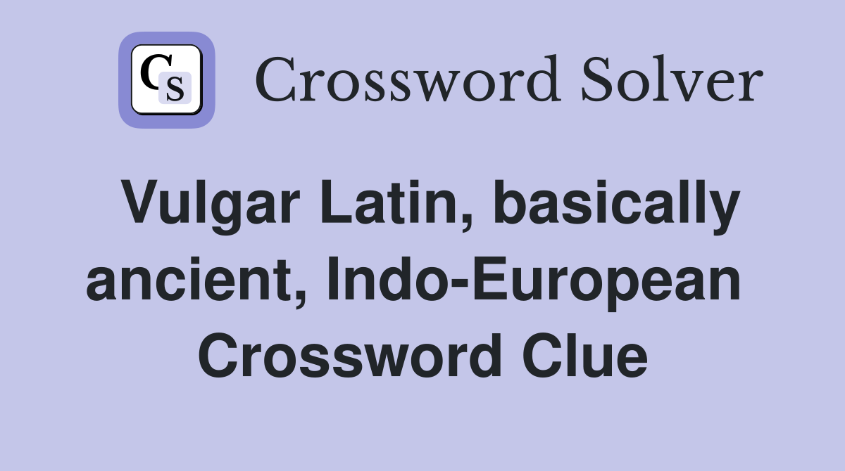 Vulgar Latin, basically ancient, Indo-European  Crossword Clue