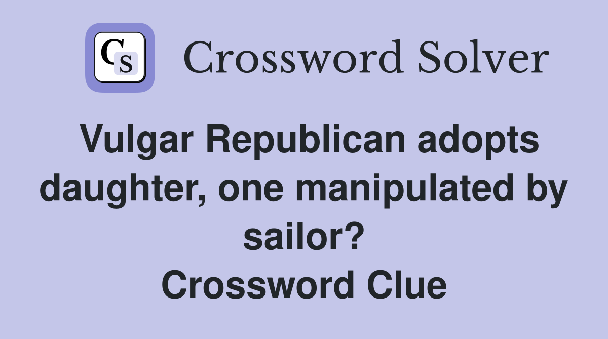 Vulgar Republican adopts daughter, one manipulated by sailor? Crossword Clue