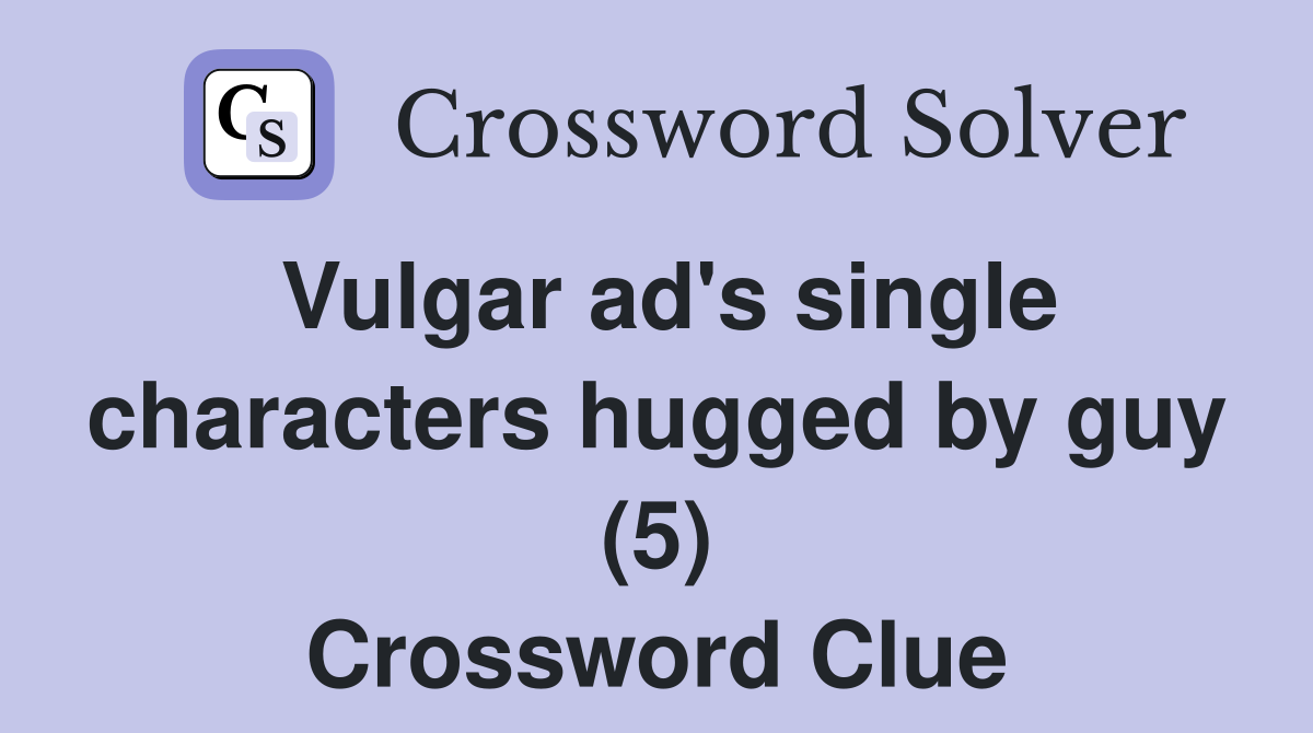 Vulgar ad's single characters hugged by guy (5) Crossword Clue