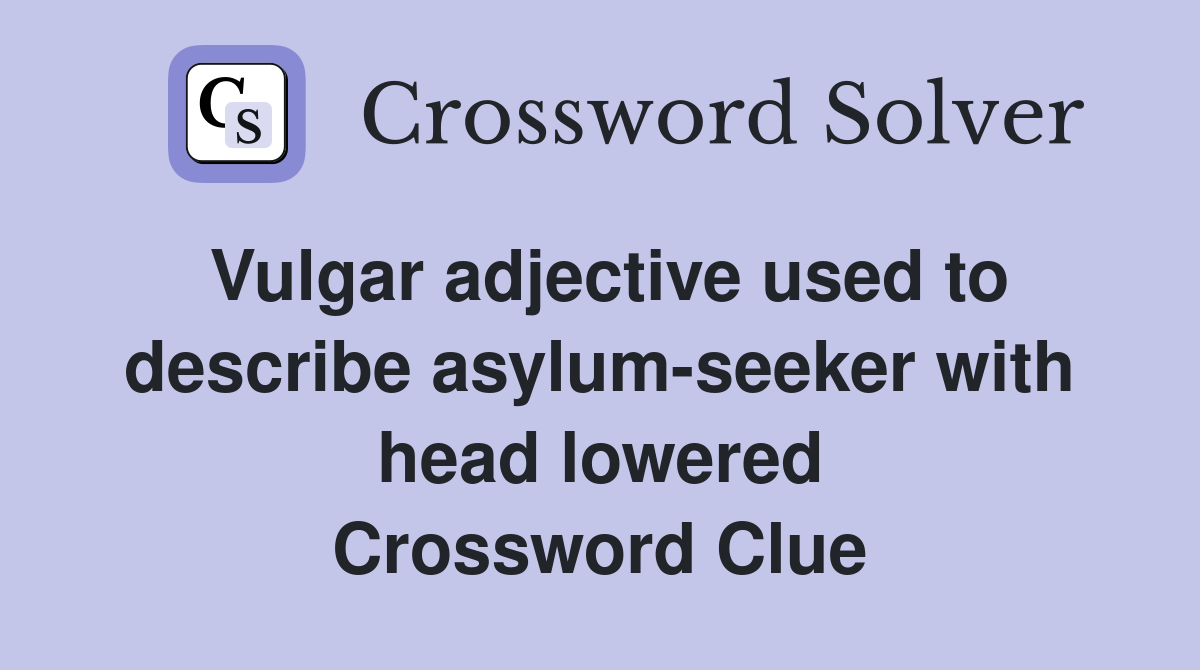 Vulgar adjective used to describe asylum-seeker with head lowered Crossword Clue