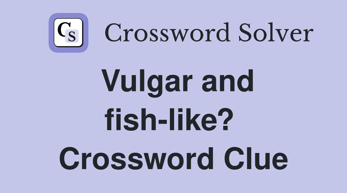 Vulgar and fish-like?  Crossword Clue