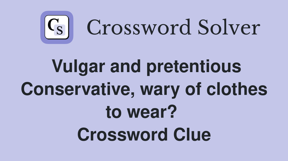 Vulgar and pretentious Conservative, wary of clothes to wear?  Crossword Clue