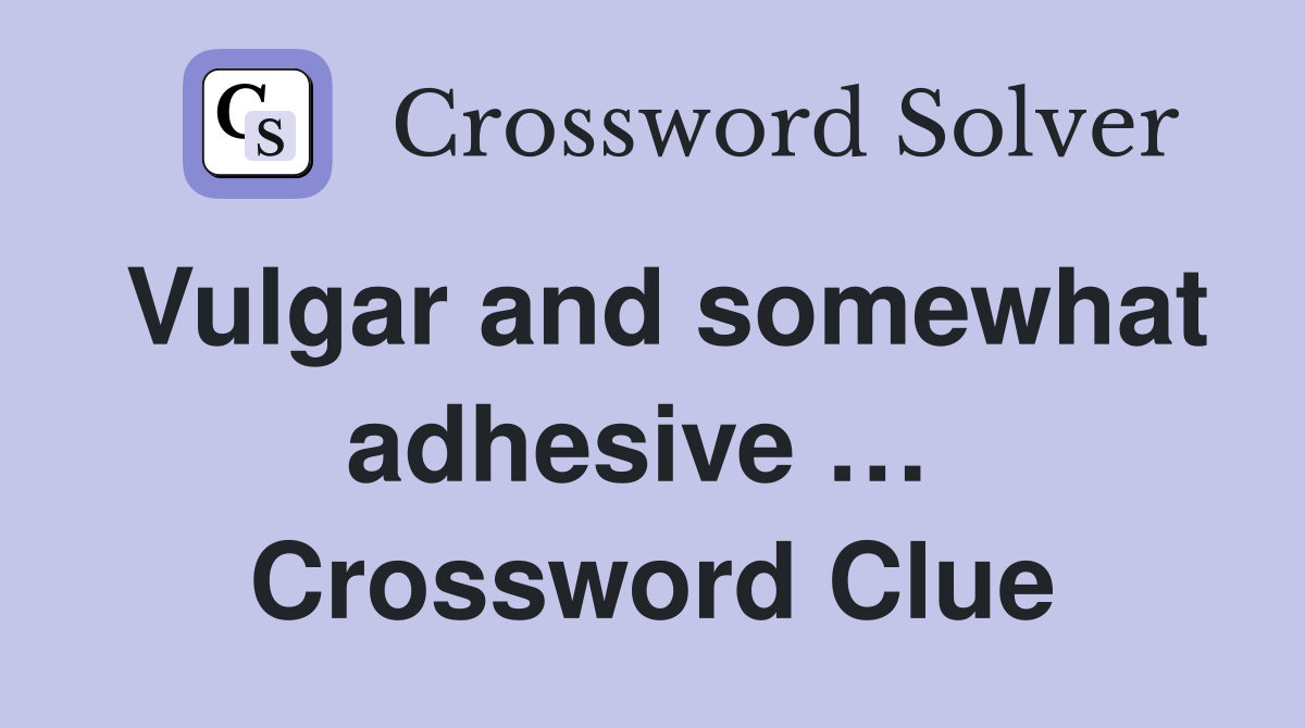 Vulgar and somewhat adhesive …  Crossword Clue