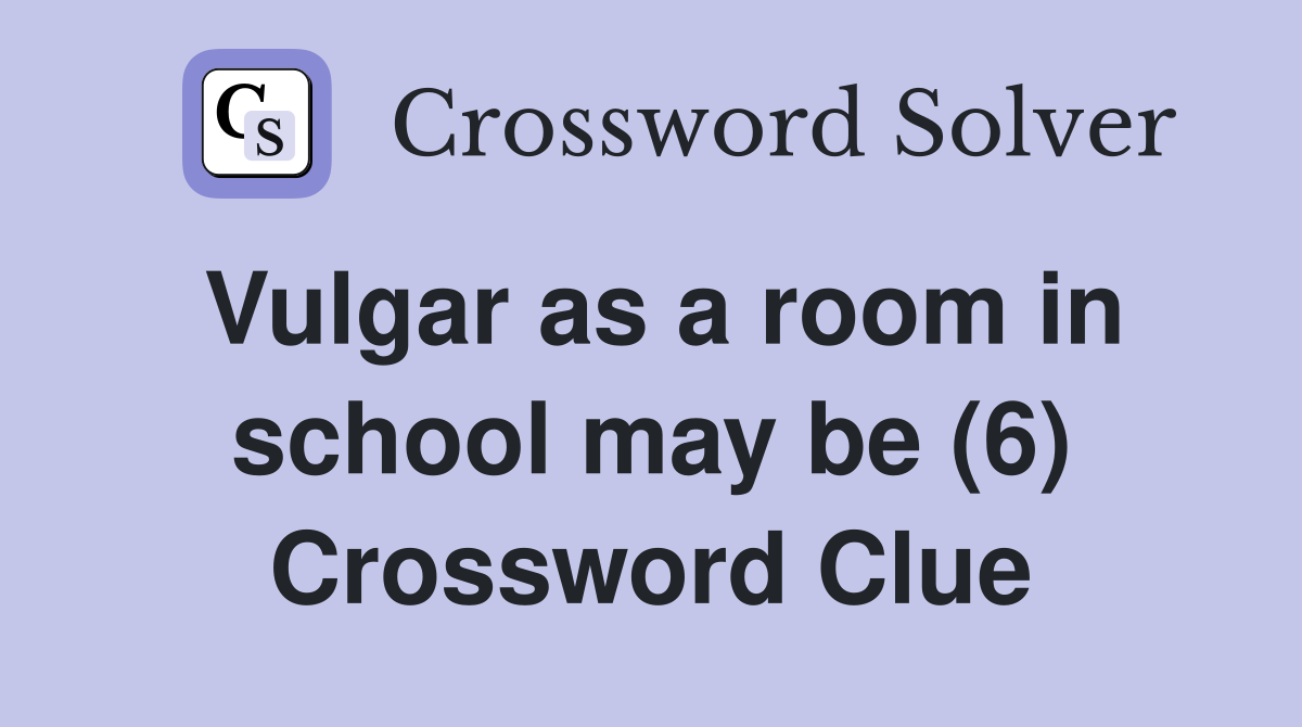 Vulgar as a room in school may be (6) Crossword Clue