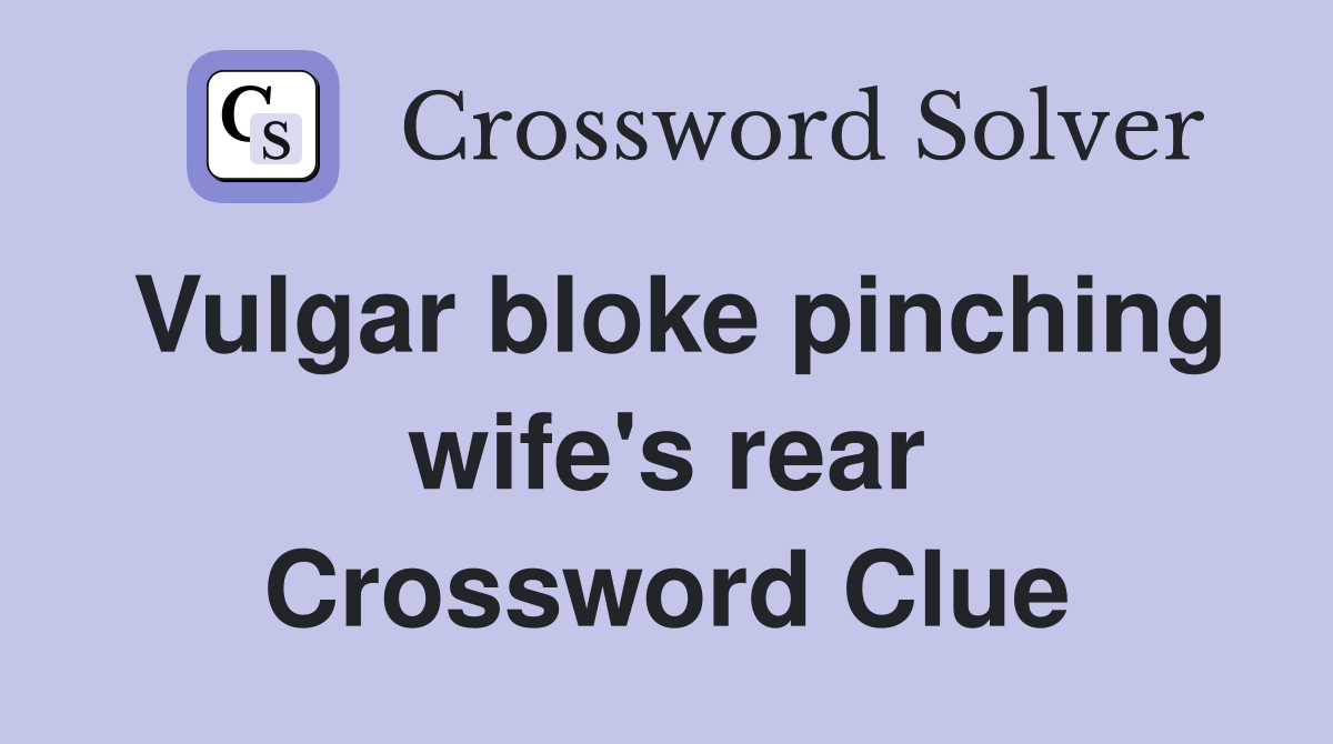 Vulgar bloke pinching wife's rear Crossword Clue