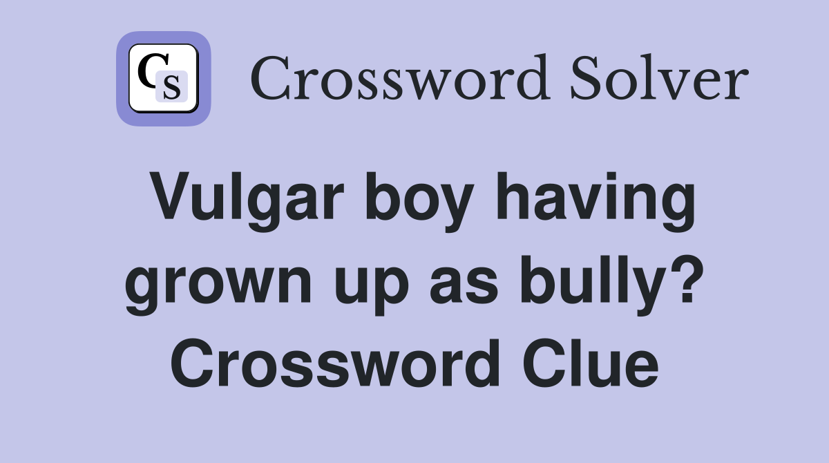 Vulgar boy having grown up as bully? Crossword Clue