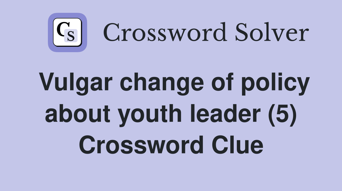 Vulgar change of policy about youth leader (5) Crossword Clue