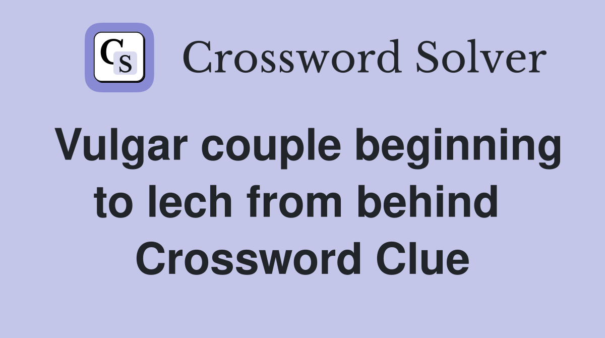 Vulgar couple beginning to lech from behind  Crossword Clue