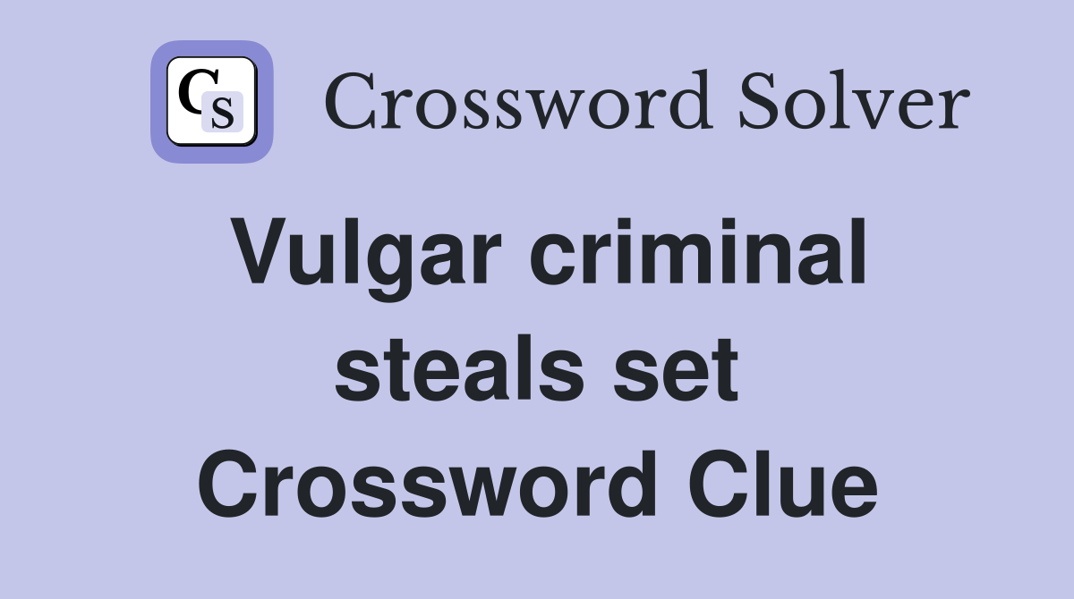 Vulgar criminal steals set Crossword Clue