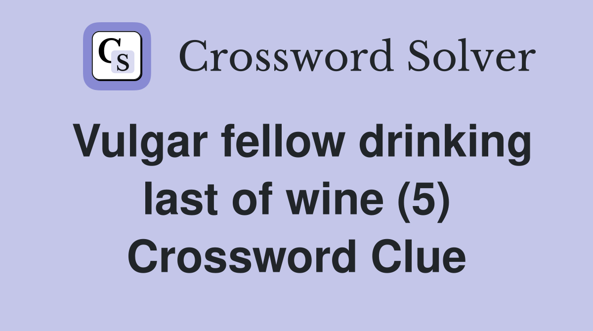 Vulgar fellow drinking last of wine (5) Crossword Clue
