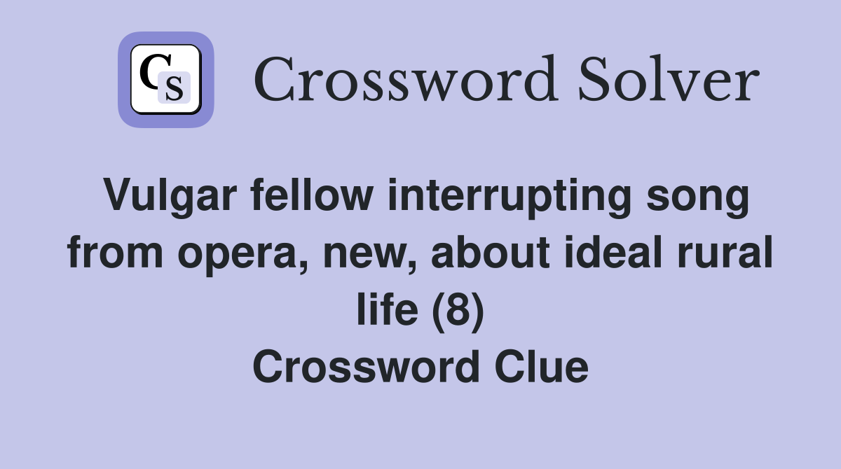 Vulgar fellow interrupting song from opera, new, about ideal rural life (8) Crossword Clue
