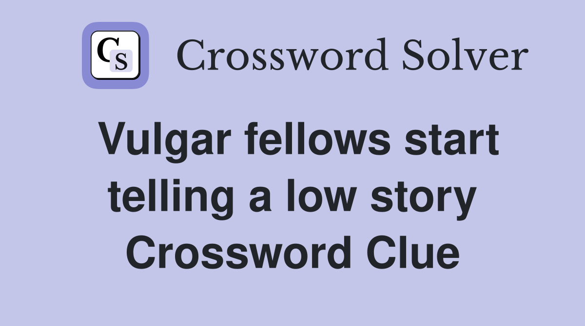 Vulgar fellows start telling a low story Crossword Clue