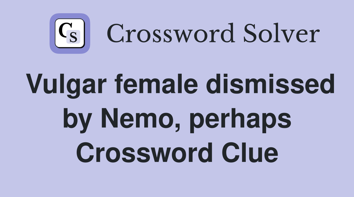 Vulgar female dismissed by Nemo, perhaps Crossword Clue