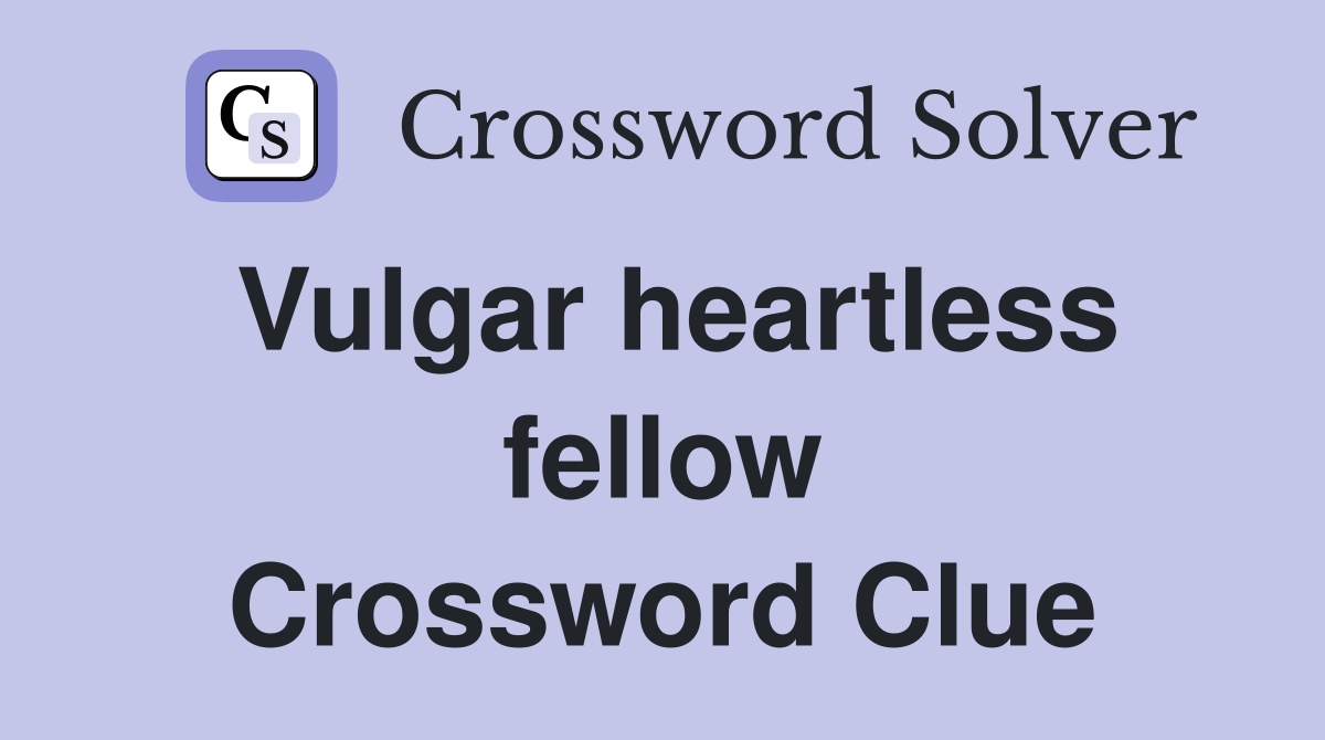 Vulgar heartless fellow Crossword Clue
