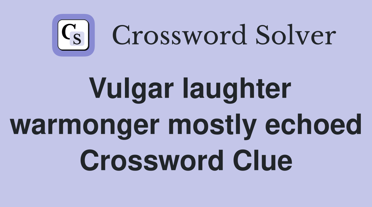 Vulgar laughter warmonger mostly echoed Crossword Clue