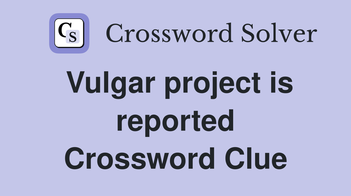 Vulgar project is reported Crossword Clue
