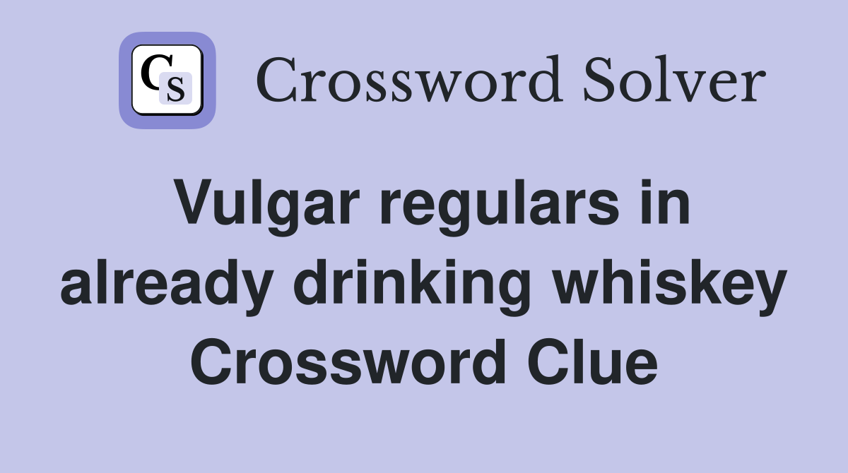 Vulgar regulars in already drinking whiskey Crossword Clue