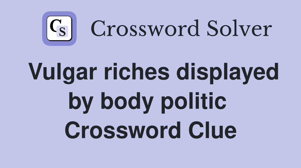 Vulgar riches displayed by body politic  Crossword Clue