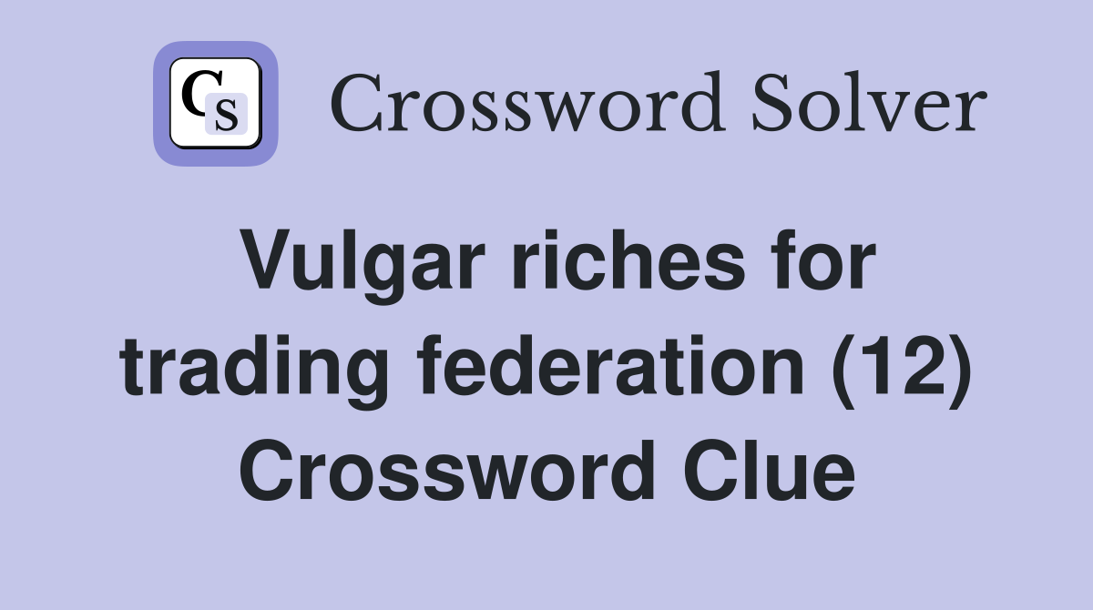 Vulgar riches for trading federation (12) Crossword Clue