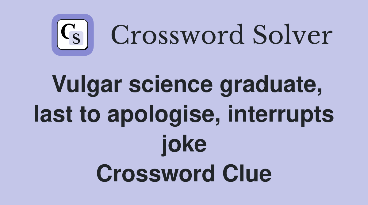 Vulgar science graduate, last to apologise, interrupts joke Crossword Clue
