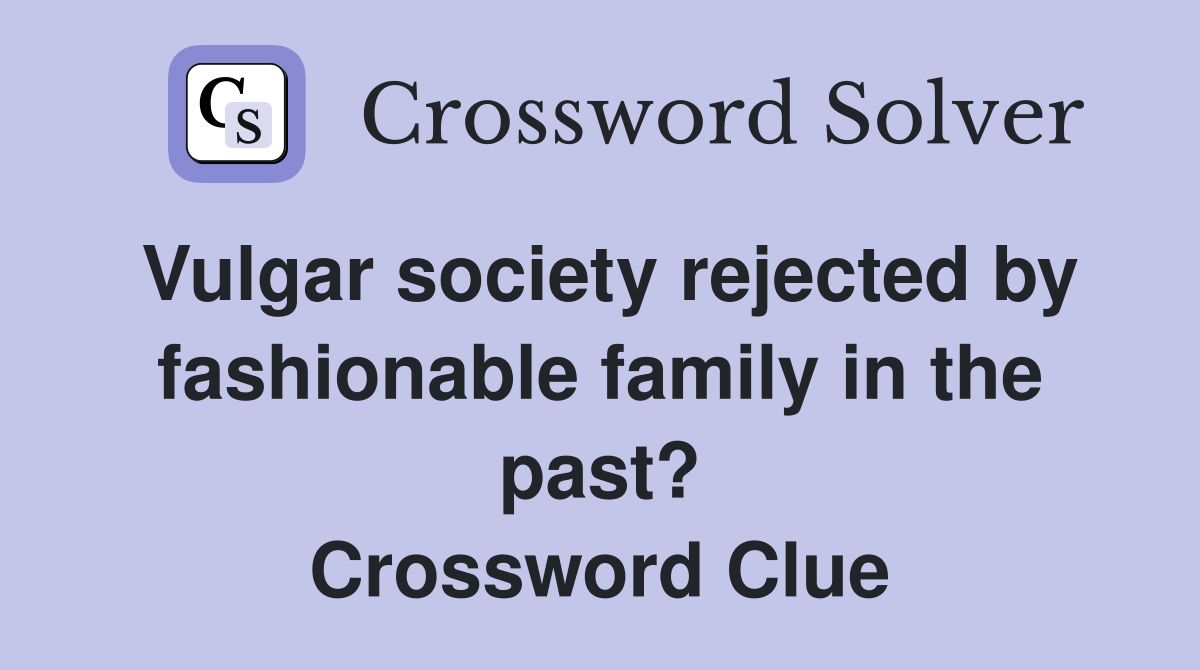 Vulgar society rejected by fashionable family in the past? Crossword Clue