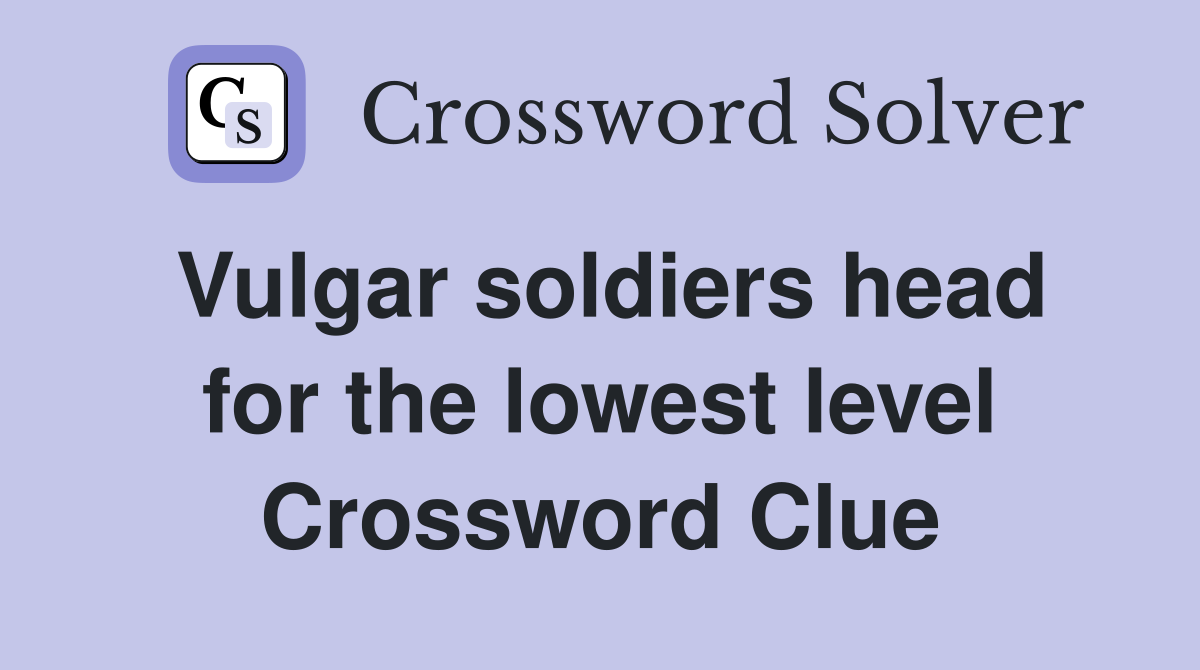 Vulgar soldiers head for the lowest level Crossword Clue