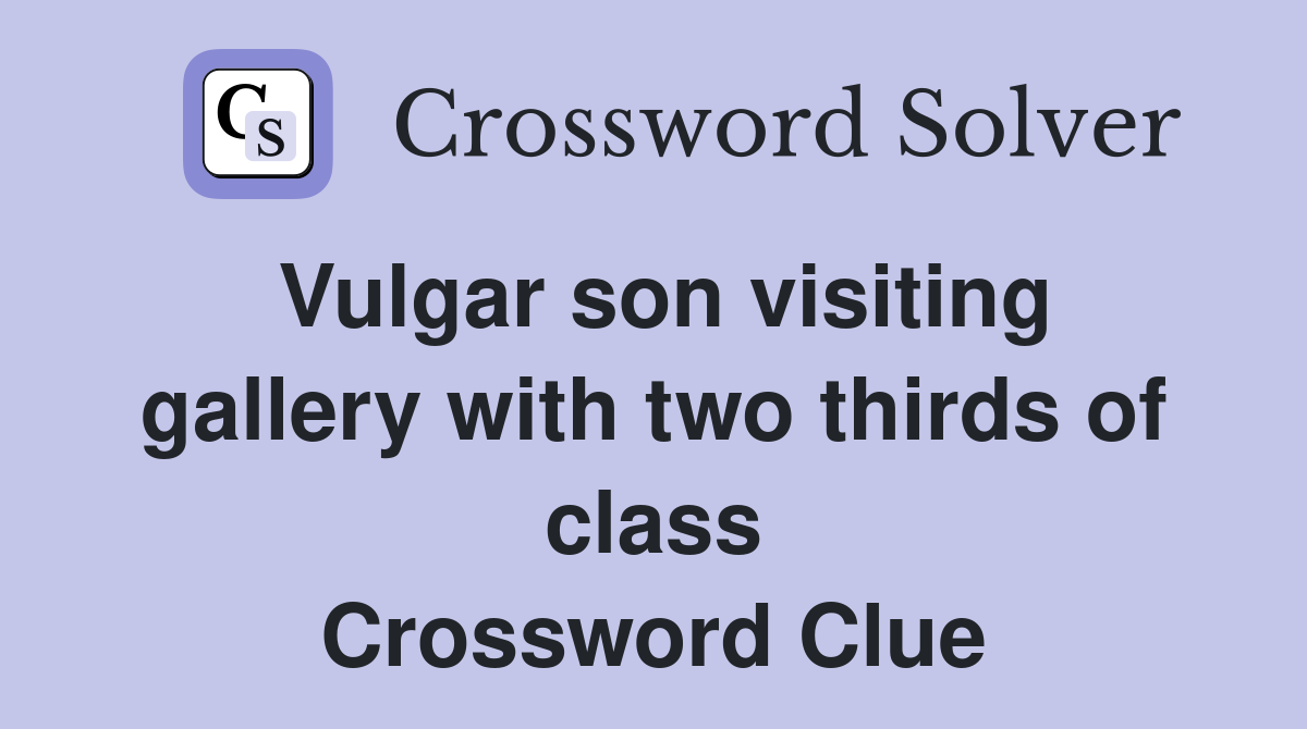 Vulgar son visiting gallery with two thirds of class Crossword Clue