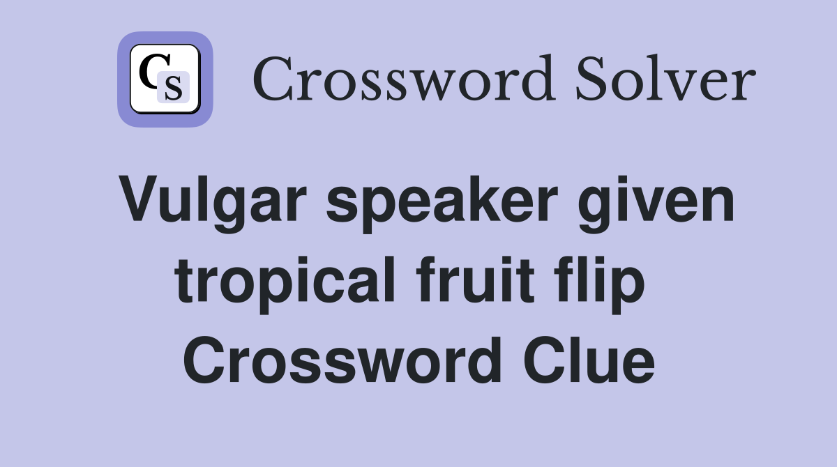 Vulgar speaker given tropical fruit flip  Crossword Clue