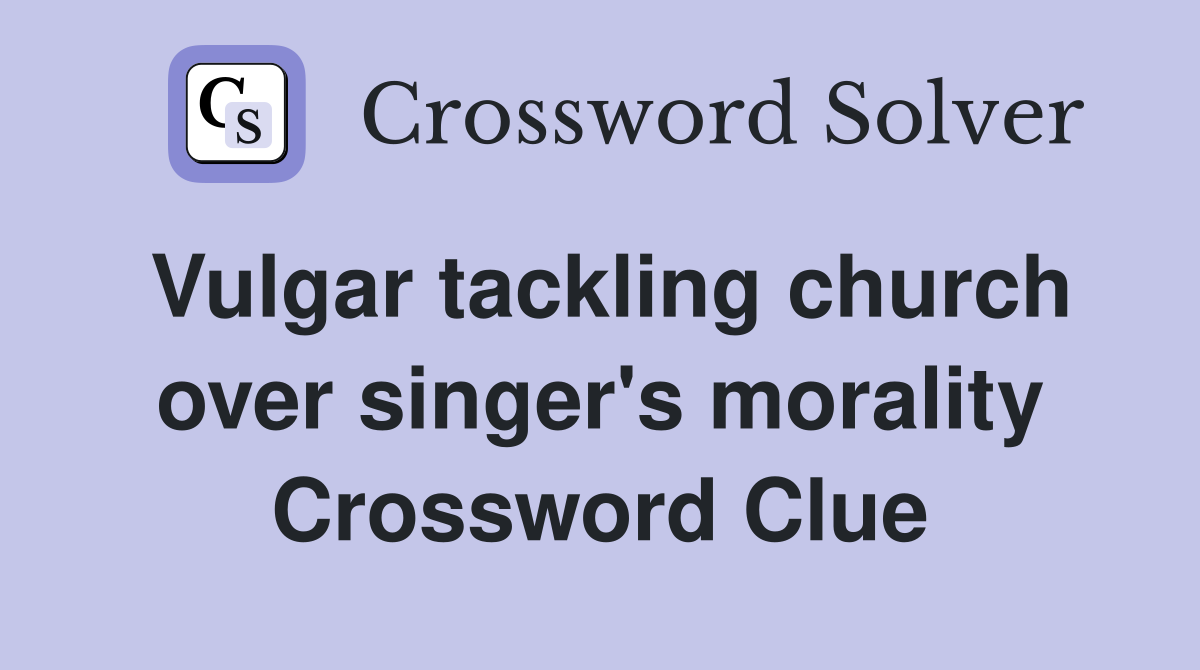 Vulgar tackling church over singer's morality Crossword Clue