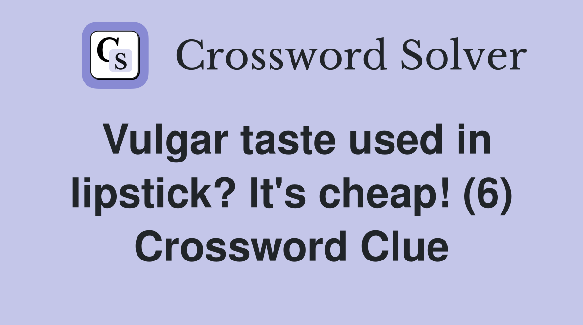Vulgar taste used in lipstick? It's cheap! (6) Crossword Clue