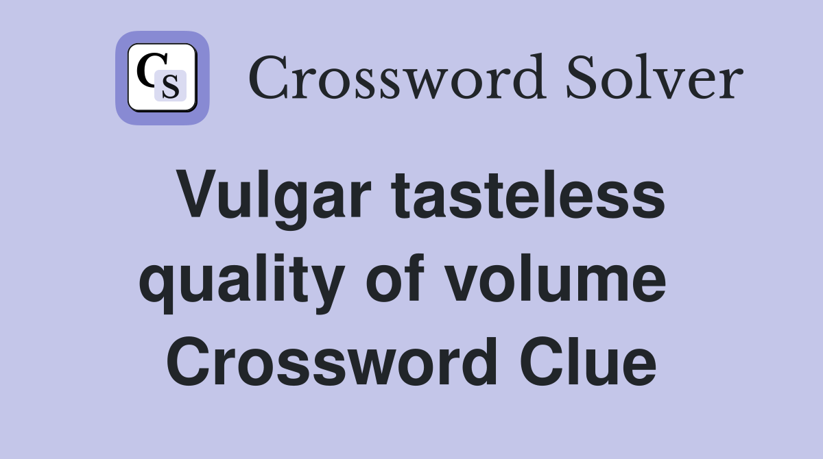 Vulgar tasteless quality of volume  Crossword Clue