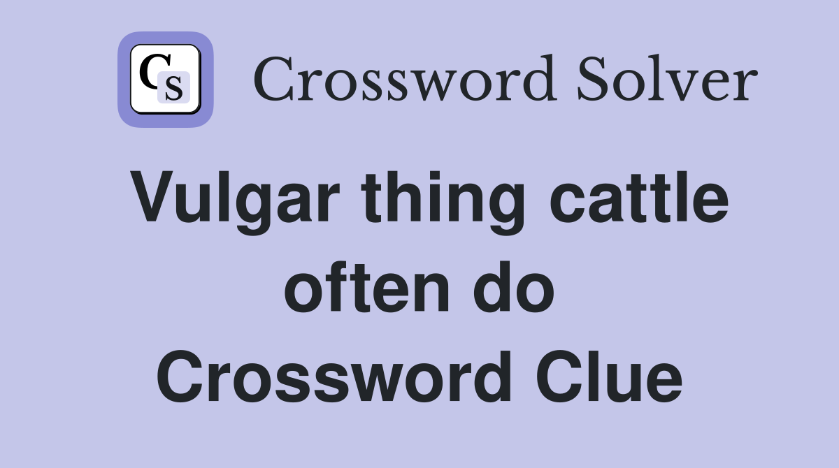 Vulgar thing cattle often do Crossword Clue