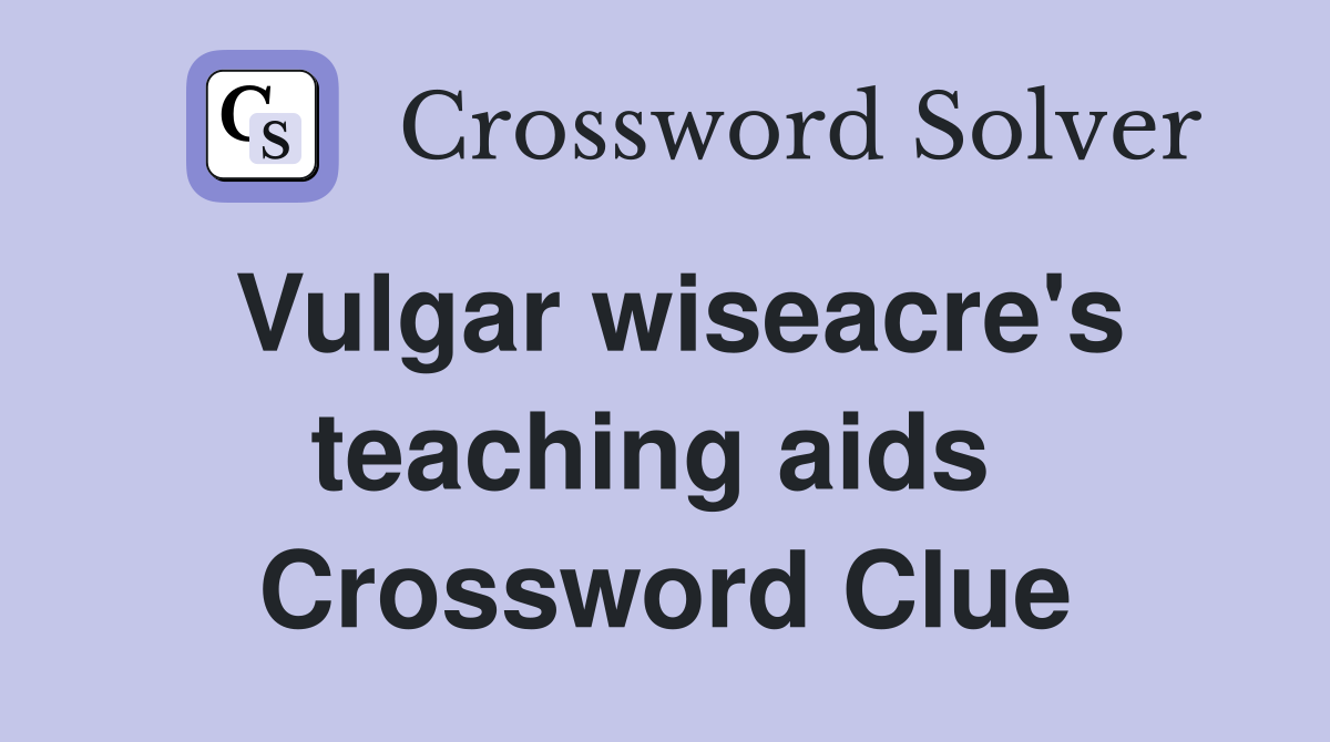 Vulgar wiseacre's teaching aids  Crossword Clue