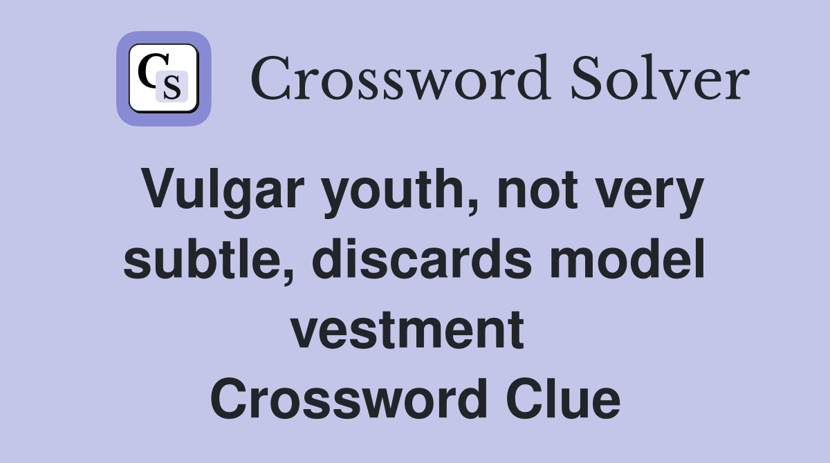 Vulgar youth, not very subtle, discards model vestment  Crossword Clue