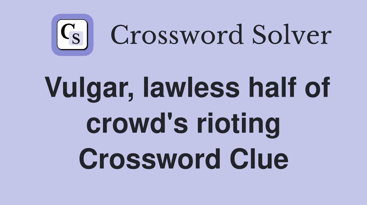 Vulgar, lawless half of crowd's rioting Crossword Clue