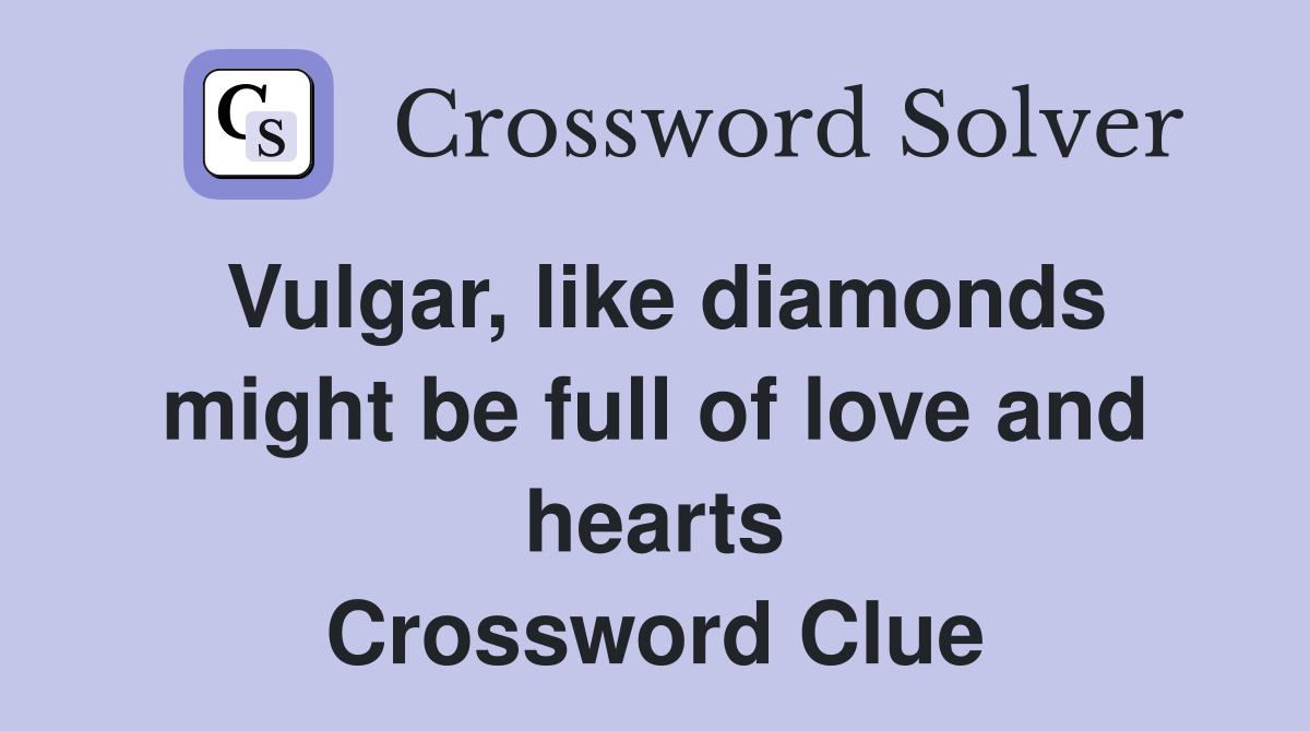 Vulgar, like diamonds might be full of love and hearts Crossword Clue