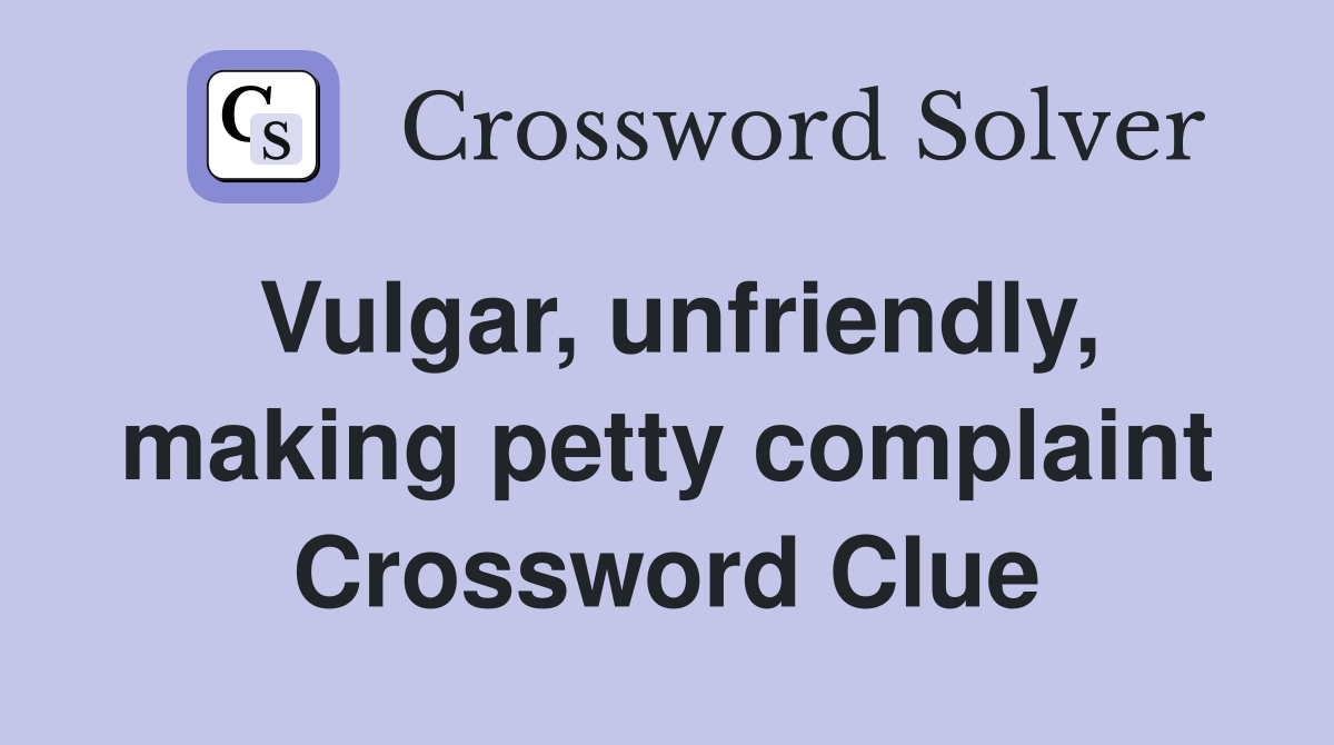 Vulgar, unfriendly, making petty complaint Crossword Clue