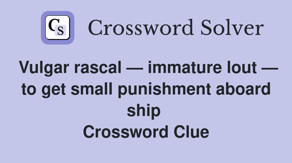 Vulgar rascal — immature lout — to get small punishment aboard ship  Crossword Clue