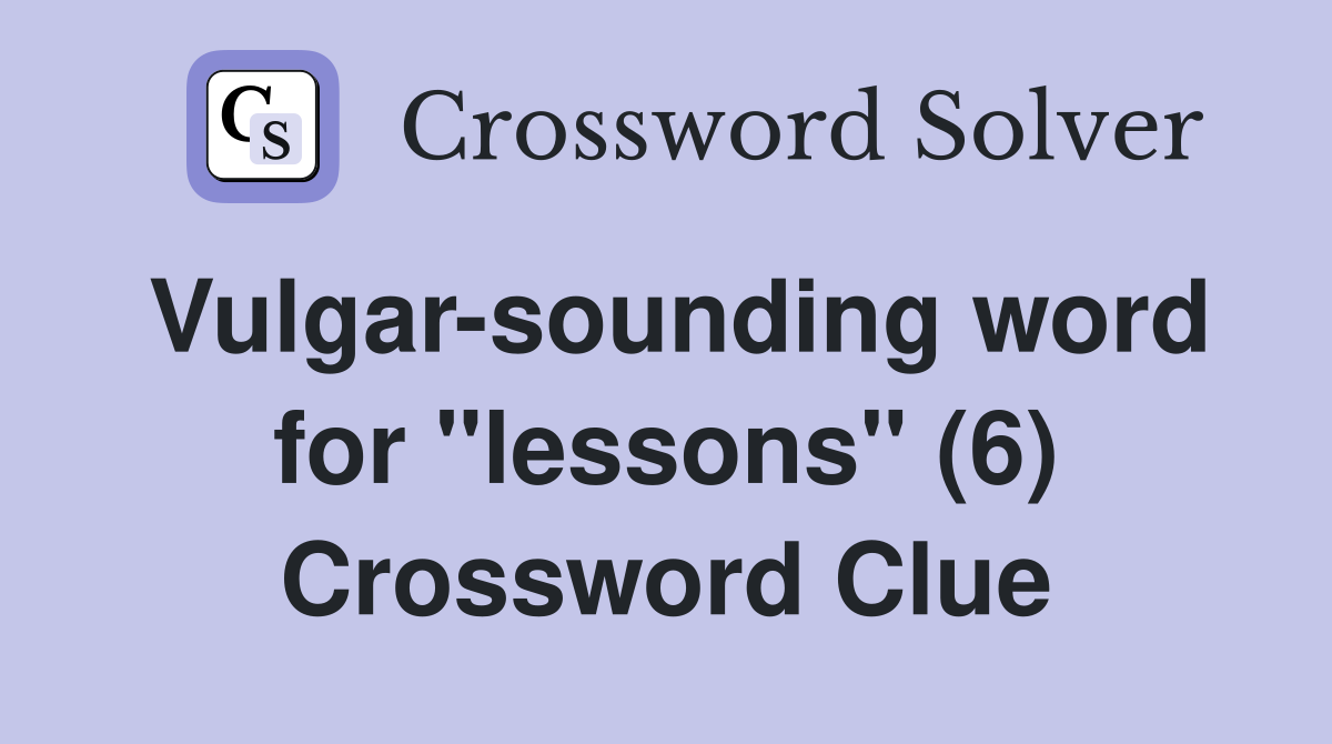 Vulgar-sounding word for "lessons" (6) Crossword Clue