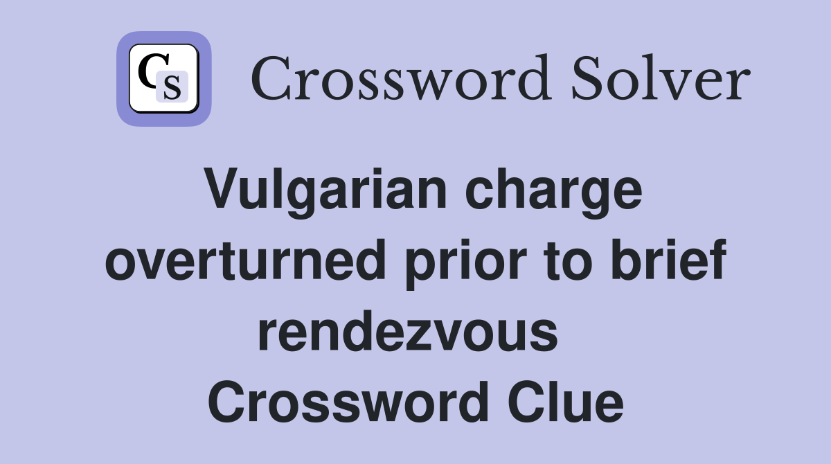 Vulgarian charge overturned prior to brief rendezvous  Crossword Clue