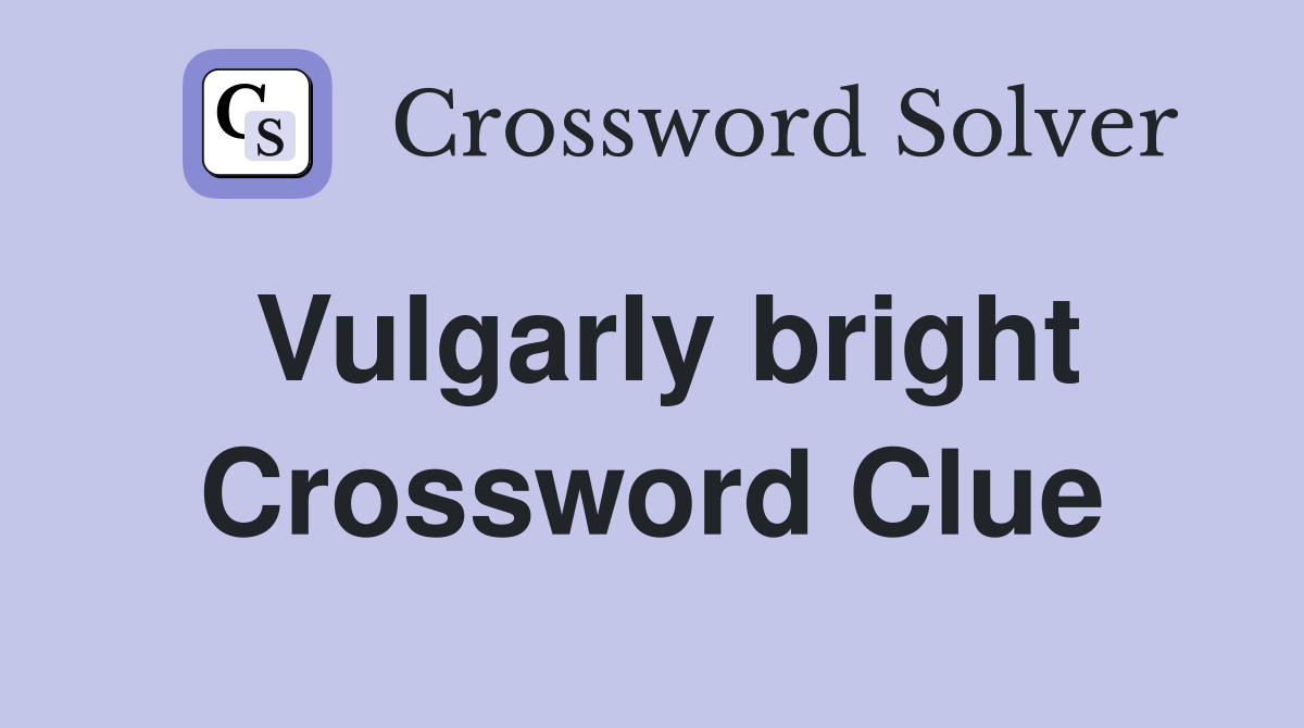 Vulgarly bright Crossword Clue