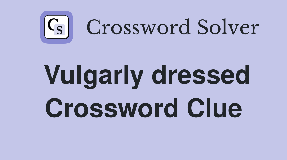 Vulgarly dressed Crossword Clue